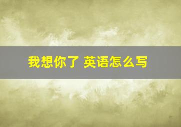 我想你了 英语怎么写